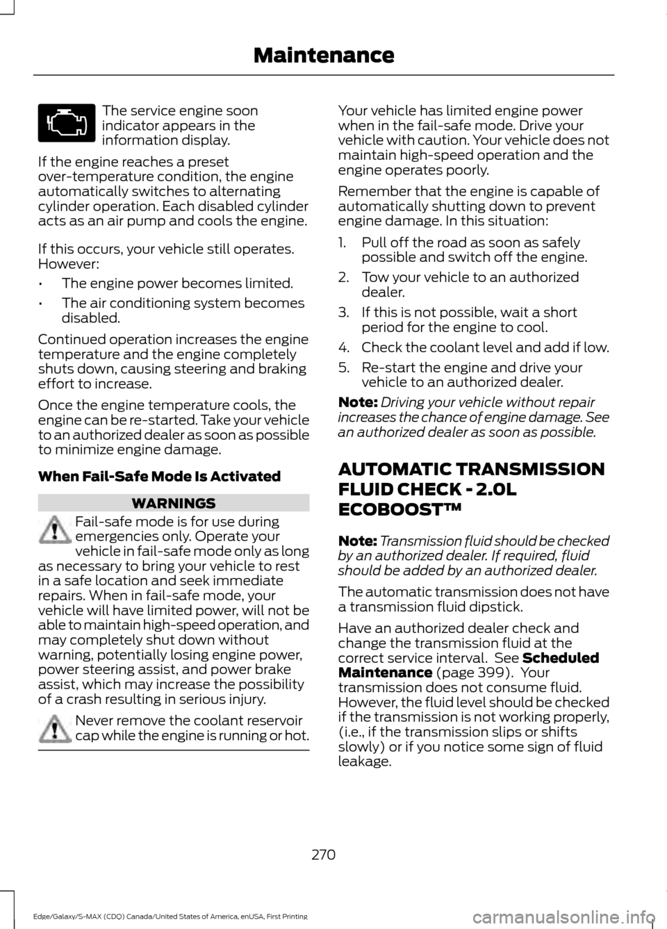 FORD EDGE 2016 2.G Owners Manual The service engine soon
indicator appears in the
information display.
If the engine reaches a preset
over-temperature condition, the engine
automatically switches to alternating
cylinder operation. Ea FORD EDGE 2016 2.G Owners Manual The service engine soon
indicator appears in the
information display.
If the engine reaches a preset
over-temperature condition, the engine
automatically switches to alternating
cylinder operation. Ea