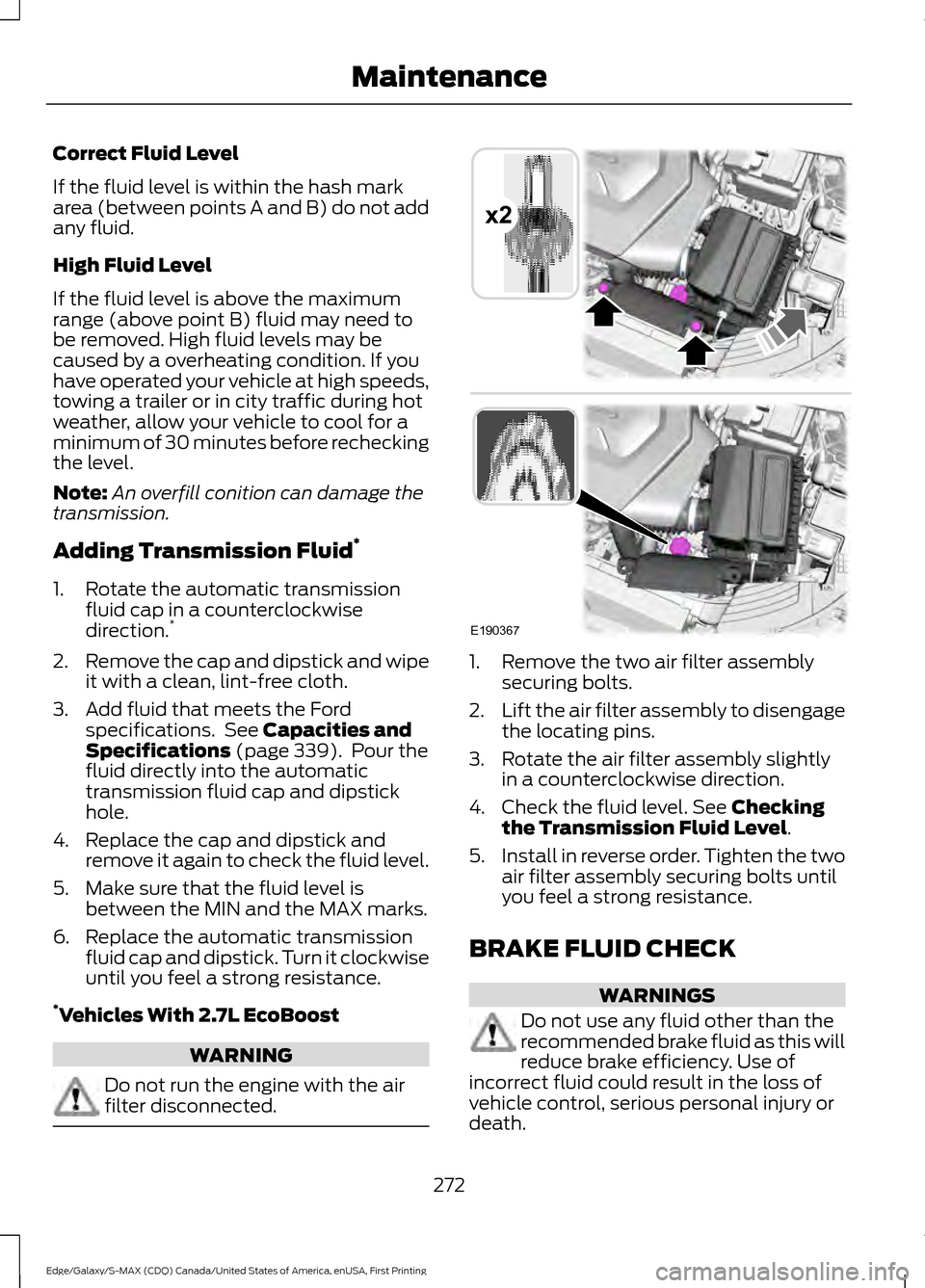 FORD EDGE 2016 2.G Owners Manual Correct Fluid Level
If the fluid level is within the hash mark
area (between points A and B) do not add
any fluid.
High Fluid Level
If the fluid level is above the maximum
range (above point B) fluid 