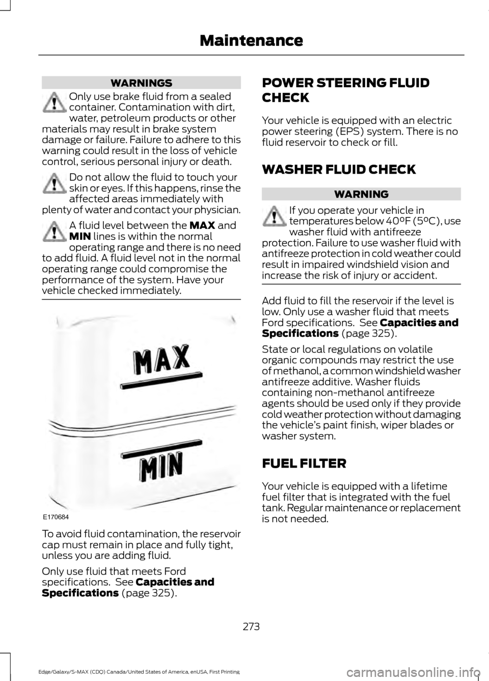 FORD EDGE 2016 2.G Owners Manual WARNINGS
Only use brake fluid from a sealed
container. Contamination with dirt,
water, petroleum products or other
materials may result in brake system
damage or failure. Failure to adhere to this
war