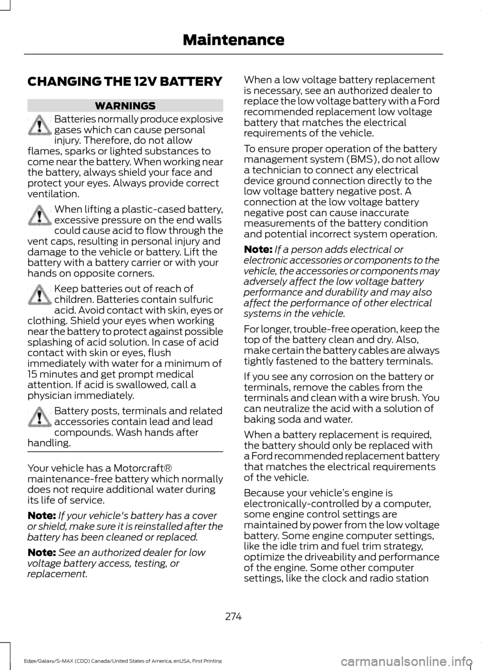 FORD EDGE 2016 2.G Owners Manual CHANGING THE 12V BATTERY
WARNINGS
Batteries normally produce explosive
gases which can cause personal
injury. Therefore, do not allow
flames, sparks or lighted substances to
come near the battery. Whe FORD EDGE 2016 2.G Owners Manual CHANGING THE 12V BATTERY
WARNINGS
Batteries normally produce explosive
gases which can cause personal
injury. Therefore, do not allow
flames, sparks or lighted substances to
come near the battery. Whe