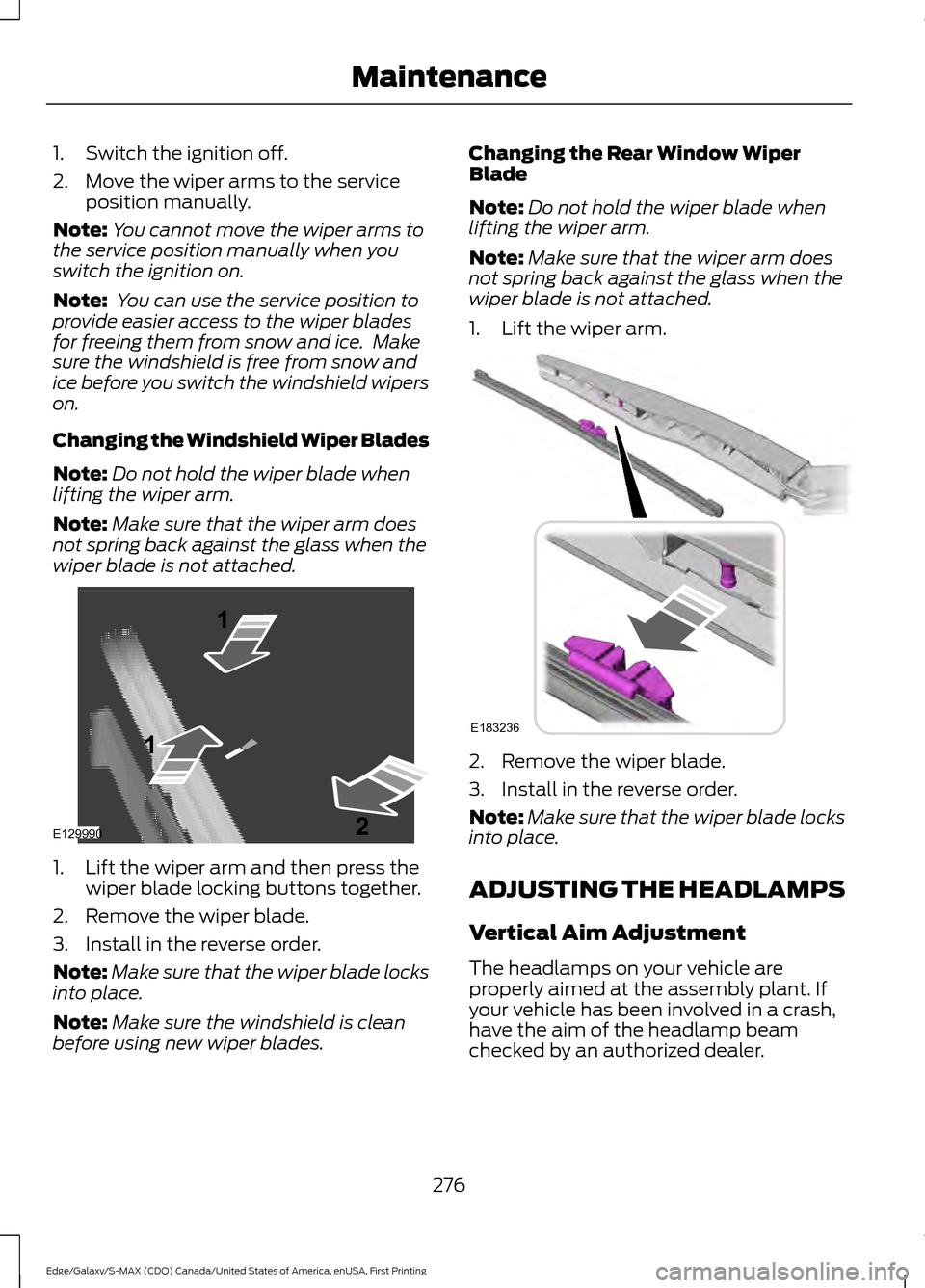 FORD EDGE 2016 2.G User Guide 1. Switch the ignition off.
2. Move the wiper arms to the service
position manually.
Note: You cannot move the wiper arms to
the service position manually when you
switch the ignition on.
Note: You c FORD EDGE 2016 2.G User Guide 1. Switch the ignition off.
2. Move the wiper arms to the service
position manually.
Note: You cannot move the wiper arms to
the service position manually when you
switch the ignition on.
Note: You c
