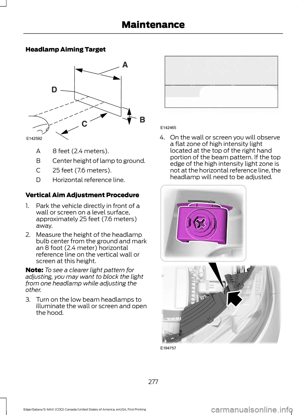 FORD EDGE 2016 2.G User Guide Headlamp Aiming Target
8 feet (2.4 meters).
A
Center height of lamp to ground.
B
25 feet (7.6 meters).
C
Horizontal reference line.
D
Vertical Aim Adjustment Procedure
1. Park the vehicle directly in FORD EDGE 2016 2.G User Guide Headlamp Aiming Target
8 feet (2.4 meters).
A
Center height of lamp to ground.
B
25 feet (7.6 meters).
C
Horizontal reference line.
D
Vertical Aim Adjustment Procedure
1. Park the vehicle directly in