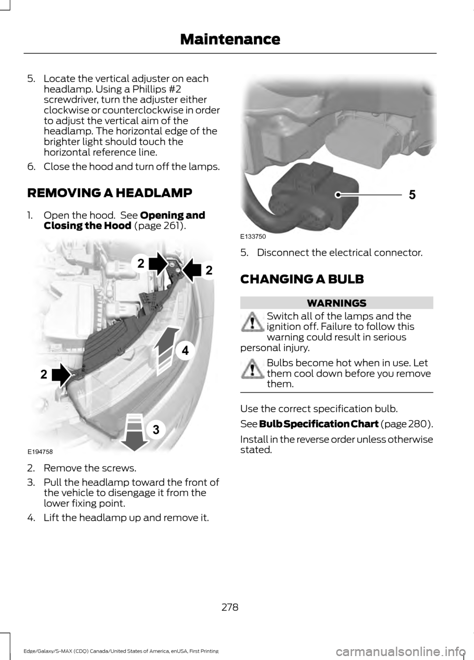 FORD EDGE 2016 2.G Owners Manual 5. Locate the vertical adjuster on each
headlamp. Using a Phillips #2
screwdriver, turn the adjuster either
clockwise or counterclockwise in order
to adjust the vertical aim of the
headlamp. The horiz