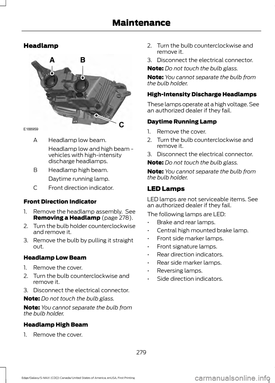 FORD EDGE 2016 2.G Owners Manual Headlamp
Headlamp low beam.
A
Headlamp low and high beam -
vehicles with high-intensity
discharge headlamps.
Headlamp high beam.
B
Daytime running lamp.
Front direction indicator.
C
Front Direction In