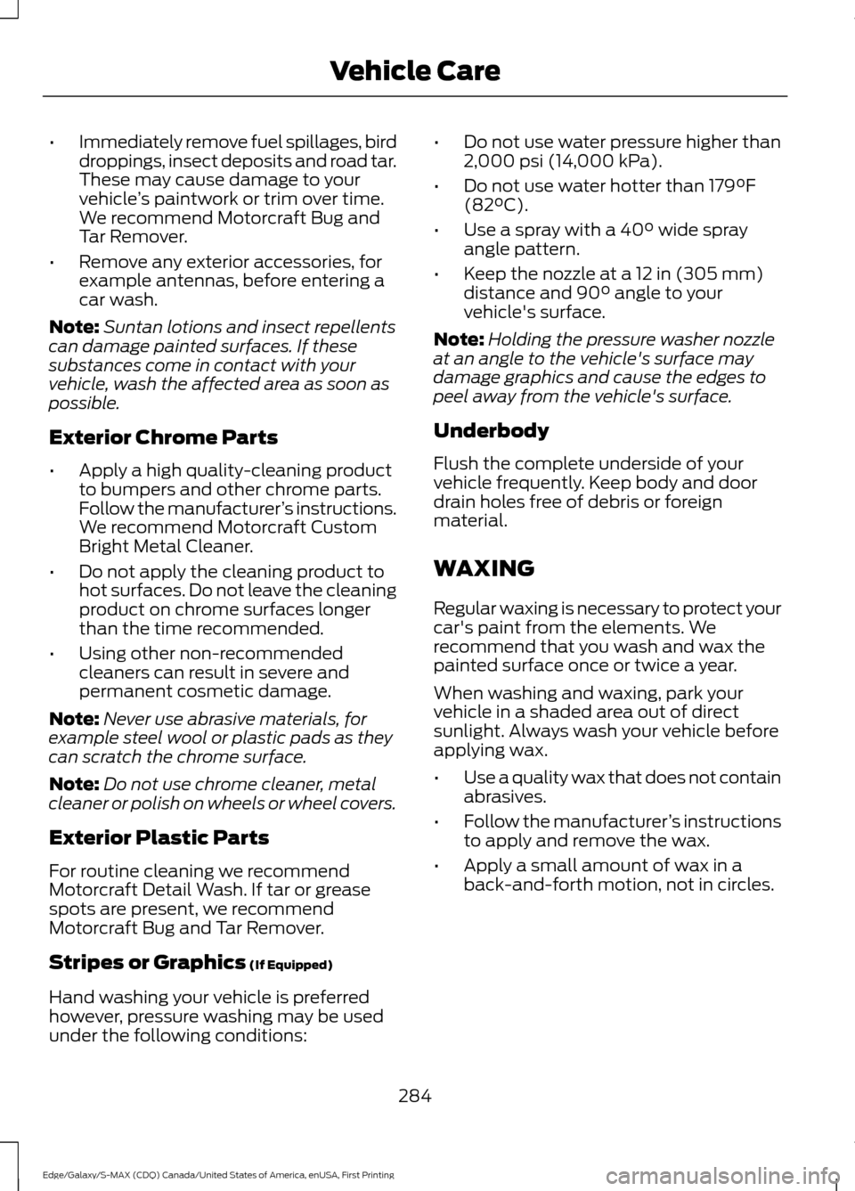 FORD EDGE 2016 2.G Owners Manual •
Immediately remove fuel spillages, bird
droppings, insect deposits and road tar.
These may cause damage to your
vehicle ’s paintwork or trim over time.
We recommend Motorcraft Bug and
Tar Remove FORD EDGE 2016 2.G Owners Manual •
Immediately remove fuel spillages, bird
droppings, insect deposits and road tar.
These may cause damage to your
vehicle ’s paintwork or trim over time.
We recommend Motorcraft Bug and
Tar Remove