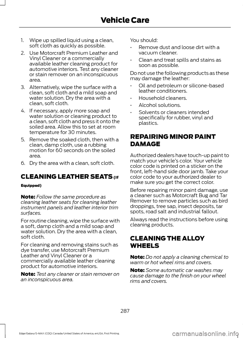 FORD EDGE 2016 2.G Owners Manual 1. Wipe up spilled liquid using a clean,
soft cloth as quickly as possible.
2. Use Motorcraft Premium Leather and Vinyl Cleaner or a commercially
available leather cleaning product for
automotive inte FORD EDGE 2016 2.G Owners Manual 1. Wipe up spilled liquid using a clean,
soft cloth as quickly as possible.
2. Use Motorcraft Premium Leather and Vinyl Cleaner or a commercially
available leather cleaning product for
automotive inte