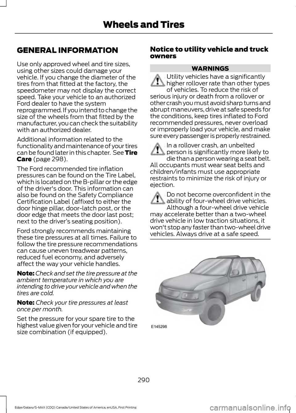 FORD EDGE 2016 2.G Owners Manual GENERAL INFORMATION
Use only approved wheel and tire sizes,
using other sizes could damage your
vehicle. If you change the diameter of the
tires from that fitted at the factory, the
speedometer may no FORD EDGE 2016 2.G Owners Manual GENERAL INFORMATION
Use only approved wheel and tire sizes,
using other sizes could damage your
vehicle. If you change the diameter of the
tires from that fitted at the factory, the
speedometer may no