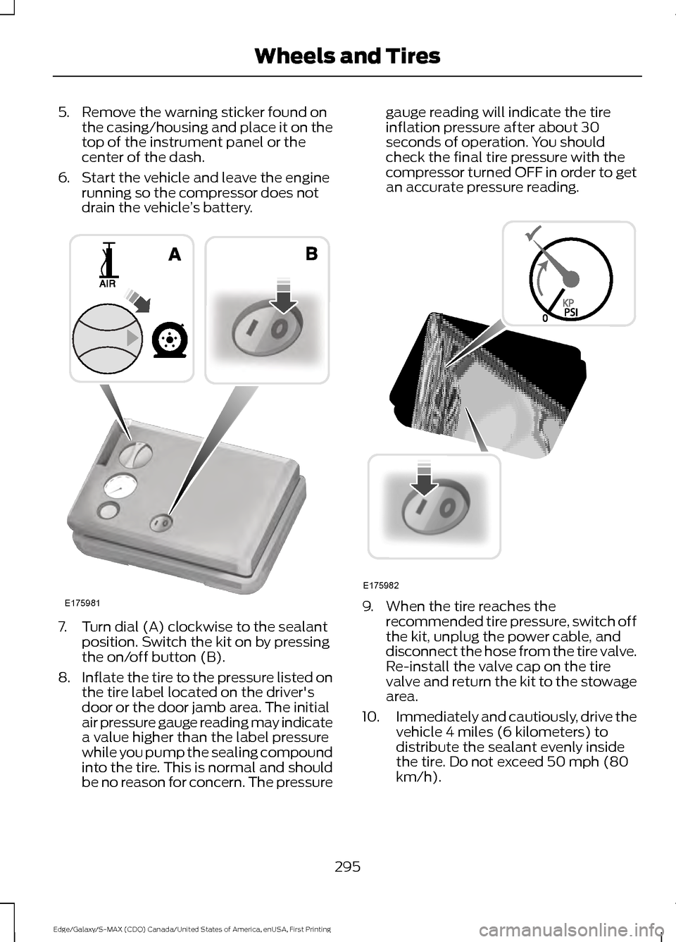 FORD EDGE 2016 2.G Owners Manual 5. Remove the warning sticker found on
the casing/housing and place it on the
top of the instrument panel or the
center of the dash.
6. Start the vehicle and leave the engine running so the compressor FORD EDGE 2016 2.G Owners Manual 5. Remove the warning sticker found on
the casing/housing and place it on the
top of the instrument panel or the
center of the dash.
6. Start the vehicle and leave the engine running so the compressor