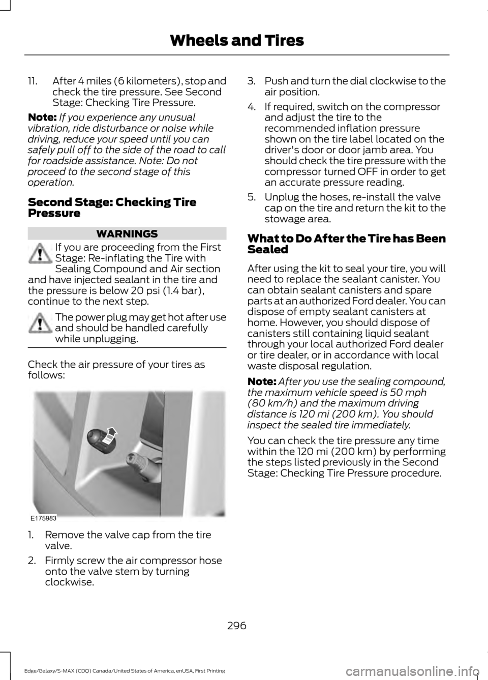 FORD EDGE 2016 2.G Owners Manual 11.
After 4 miles (6 kilometers), stop and
check the tire pressure. See Second
Stage: Checking Tire Pressure.
Note: If you experience any unusual
vibration, ride disturbance or noise while
driving, re FORD EDGE 2016 2.G Owners Manual 11.
After 4 miles (6 kilometers), stop and
check the tire pressure. See Second
Stage: Checking Tire Pressure.
Note: If you experience any unusual
vibration, ride disturbance or noise while
driving, re