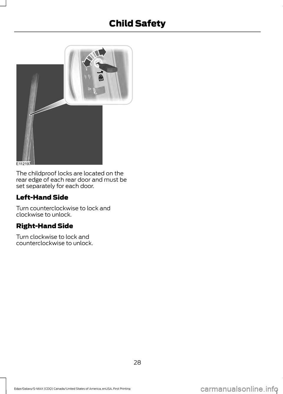 FORD EDGE 2016 2.G Owners Manual The childproof locks are located on the
rear edge of each rear door and must be
set separately for each door.
Left-Hand Side
Turn counterclockwise to lock and
clockwise to unlock.
Right-Hand Side
Turn FORD EDGE 2016 2.G Owners Manual The childproof locks are located on the
rear edge of each rear door and must be
set separately for each door.
Left-Hand Side
Turn counterclockwise to lock and
clockwise to unlock.
Right-Hand Side
Turn