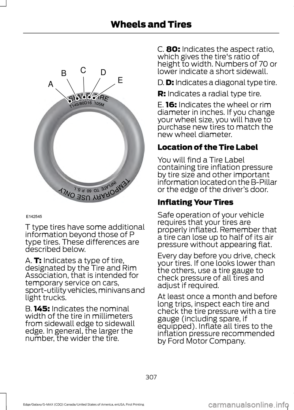 FORD EDGE 2016 2.G Owners Manual T type tires have some additional
information beyond those of P
type tires. These differences are
described below.
A.
T: Indicates a type of tire,
designated by the Tire and Rim
Association, that is i FORD EDGE 2016 2.G Owners Manual T type tires have some additional
information beyond those of P
type tires. These differences are
described below.
A.
T: Indicates a type of tire,
designated by the Tire and Rim
Association, that is i