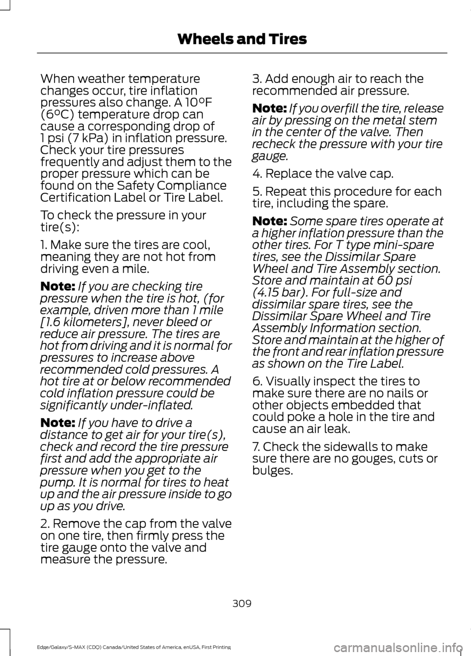 FORD EDGE 2016 2.G Owners Manual When weather temperature
changes occur, tire inflation
pressures also change. A 10°F
(6°C) temperature drop can
cause a corresponding drop of
1 psi (7 kPa) in inflation pressure.
Check your tire pre FORD EDGE 2016 2.G Owners Manual When weather temperature
changes occur, tire inflation
pressures also change. A 10°F
(6°C) temperature drop can
cause a corresponding drop of
1 psi (7 kPa) in inflation pressure.
Check your tire pre