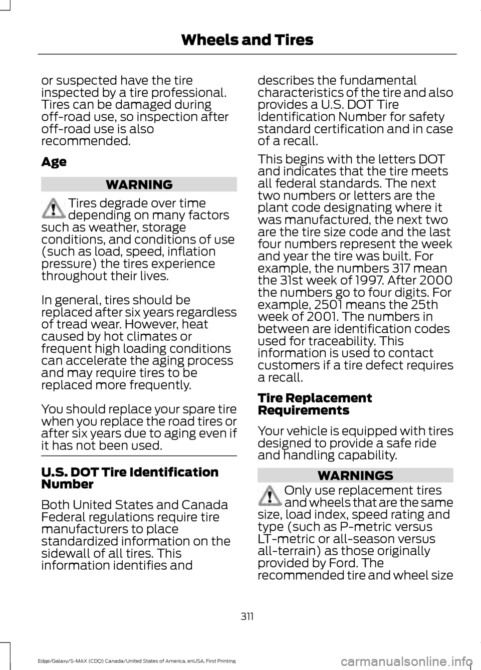 FORD EDGE 2016 2.G Owners Manual or suspected have the tire
inspected by a tire professional.
Tires can be damaged during
off-road use, so inspection after
off-road use is also
recommended.
Age
WARNING
Tires degrade over time
dependi FORD EDGE 2016 2.G Owners Manual or suspected have the tire
inspected by a tire professional.
Tires can be damaged during
off-road use, so inspection after
off-road use is also
recommended.
Age
WARNING
Tires degrade over time
dependi