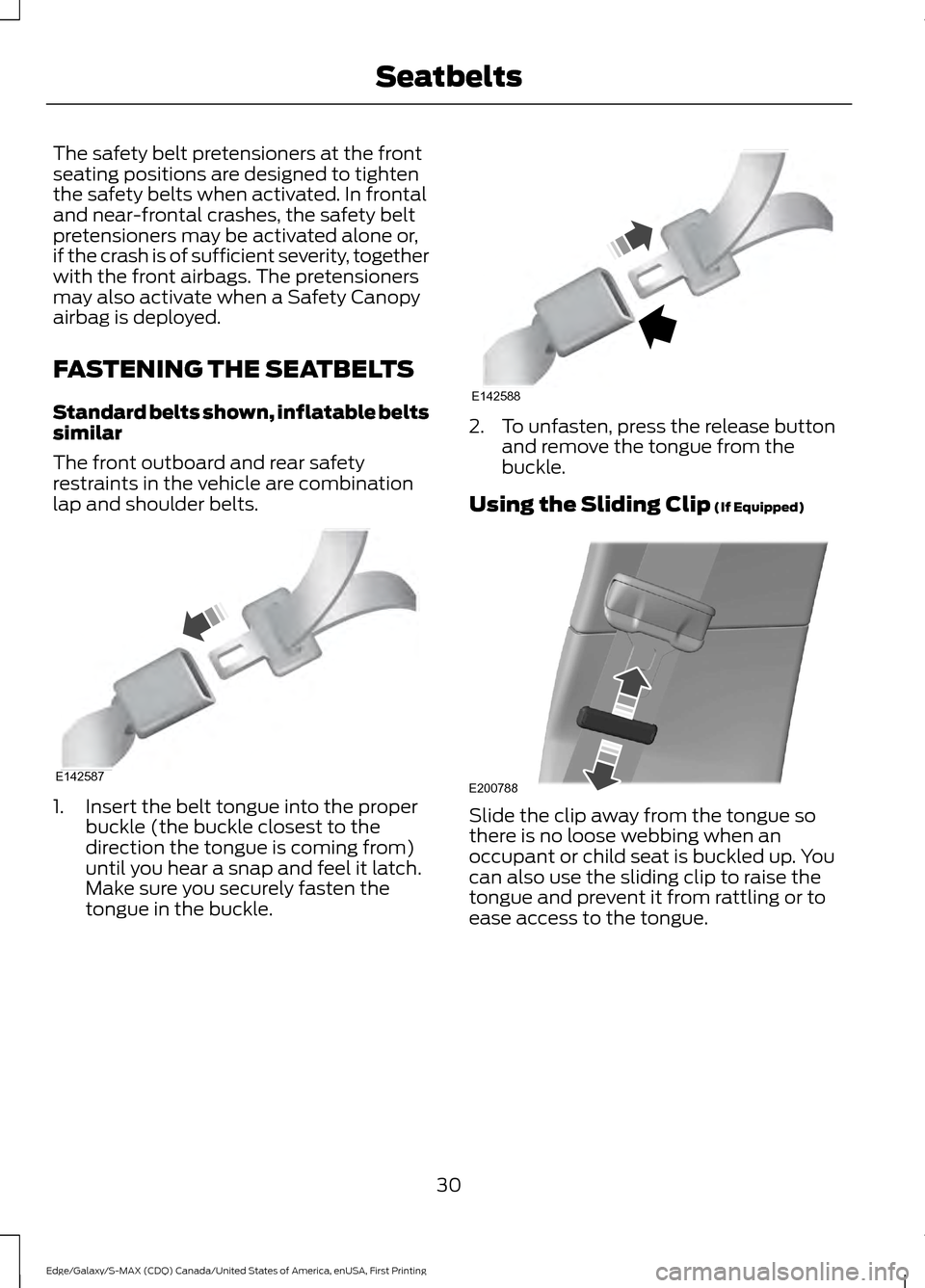 FORD EDGE 2016 2.G Owners Guide The safety belt pretensioners at the front
seating positions are designed to tighten
the safety belts when activated. In frontal
and near-frontal crashes, the safety belt
pretensioners may be activate FORD EDGE 2016 2.G Owners Guide The safety belt pretensioners at the front
seating positions are designed to tighten
the safety belts when activated. In frontal
and near-frontal crashes, the safety belt
pretensioners may be activate