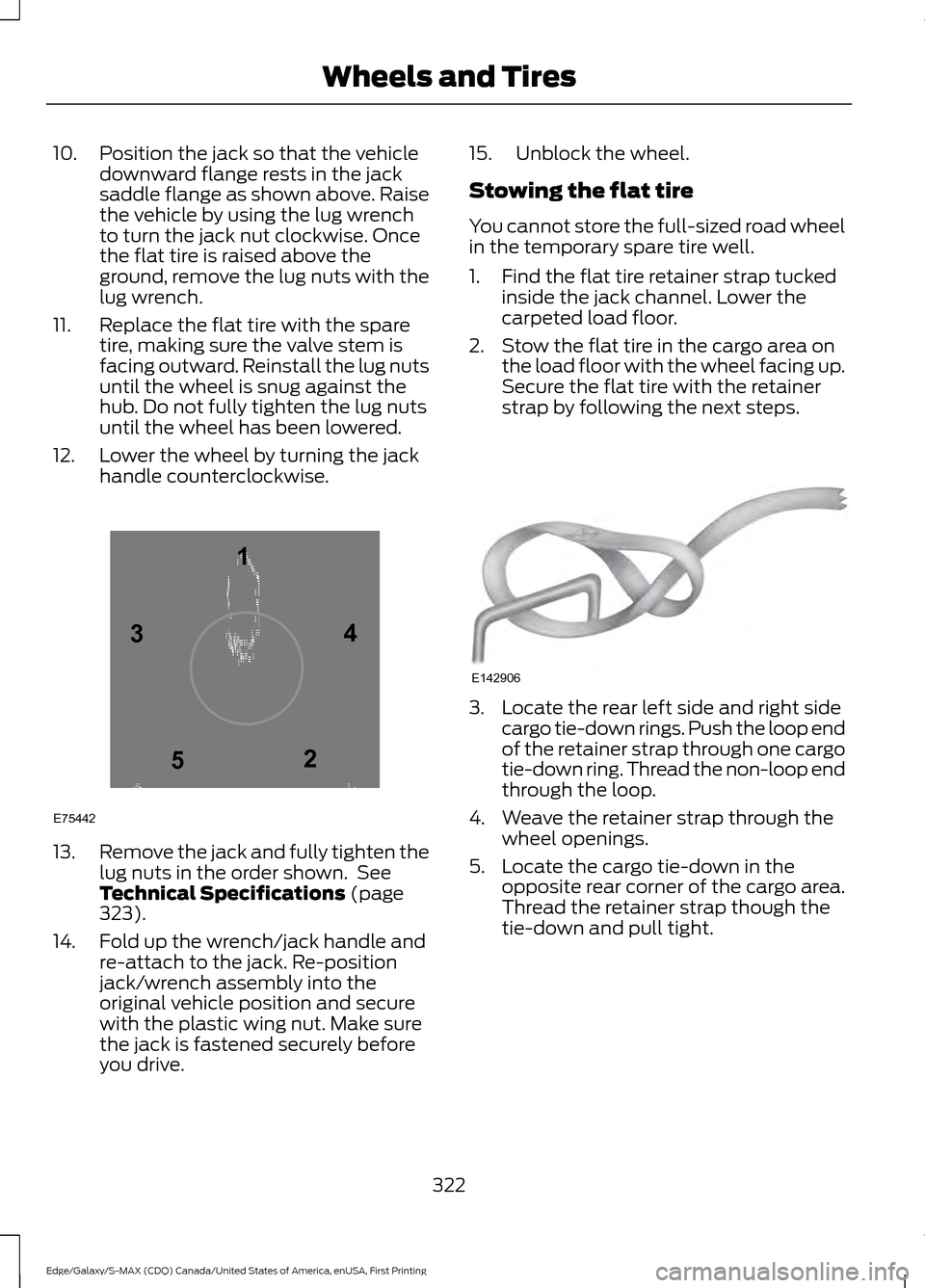 FORD EDGE 2016 2.G Owners Manual 10. Position the jack so that the vehicle
downward flange rests in the jack
saddle flange as shown above. Raise
the vehicle by using the lug wrench
to turn the jack nut clockwise. Once
the flat tire i FORD EDGE 2016 2.G Owners Manual 10. Position the jack so that the vehicle
downward flange rests in the jack
saddle flange as shown above. Raise
the vehicle by using the lug wrench
to turn the jack nut clockwise. Once
the flat tire i