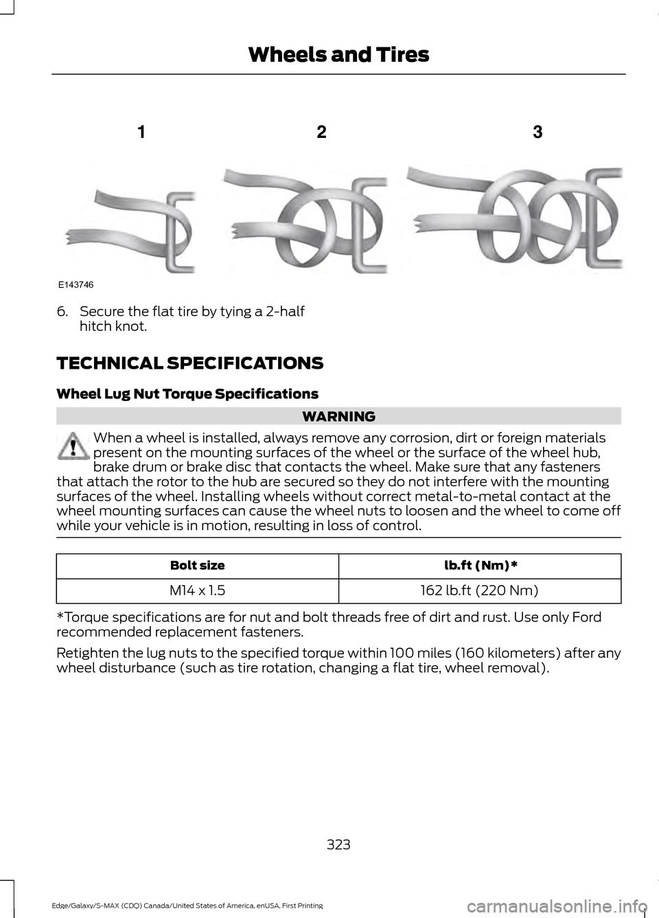 FORD EDGE 2016 2.G Owners Manual 6. Secure the flat tire by tying a 2-half
hitch knot.
TECHNICAL SPECIFICATIONS
Wheel Lug Nut Torque Specifications WARNING
When a wheel is installed, always remove any corrosion, dirt or foreign mater FORD EDGE 2016 2.G Owners Manual 6. Secure the flat tire by tying a 2-half
hitch knot.
TECHNICAL SPECIFICATIONS
Wheel Lug Nut Torque Specifications WARNING
When a wheel is installed, always remove any corrosion, dirt or foreign mater