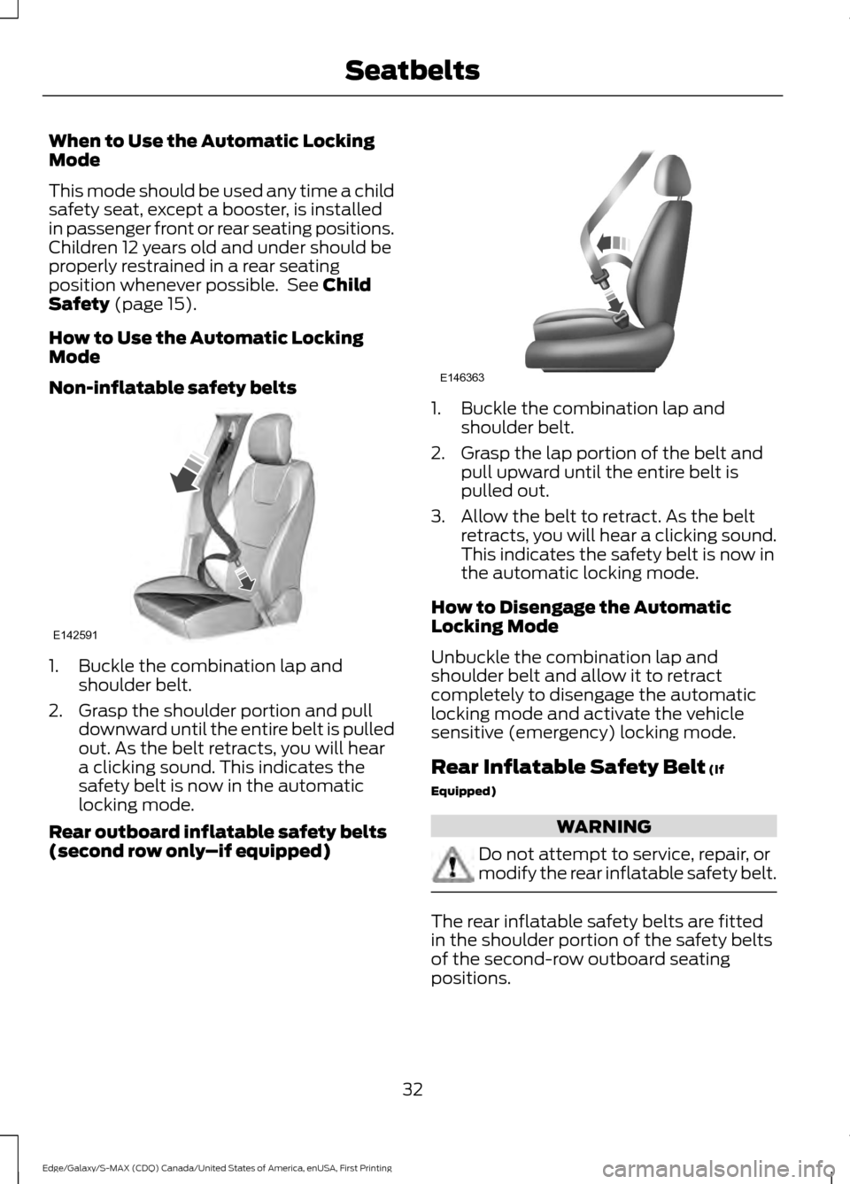 FORD EDGE 2016 2.G Owners Manual When to Use the Automatic Locking
Mode
This mode should be used any time a child
safety seat, except a booster, is installed
in passenger front or rear seating positions.
Children 12 years old and und FORD EDGE 2016 2.G Owners Manual When to Use the Automatic Locking
Mode
This mode should be used any time a child
safety seat, except a booster, is installed
in passenger front or rear seating positions.
Children 12 years old and und