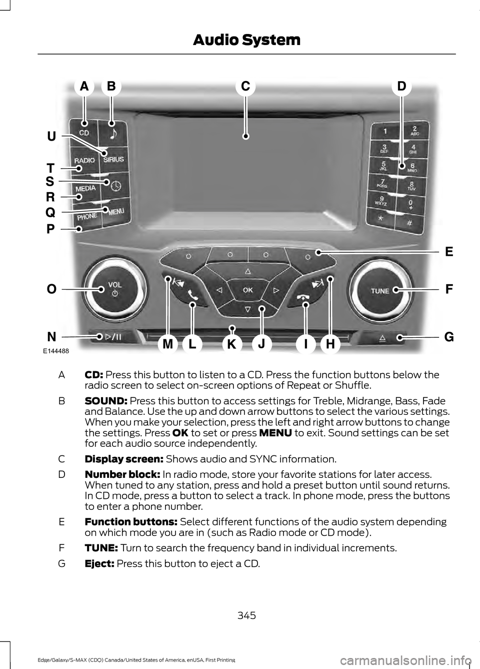FORD EDGE 2016 2.G Owners Manual CD: Press this button to listen to a CD. Press the function buttons below the
radio screen to select on-screen options of Repeat or Shuffle.
A
SOUND:
Press this button to access settings for Treble, FORD EDGE 2016 2.G Owners Manual CD: Press this button to listen to a CD. Press the function buttons below the
radio screen to select on-screen options of Repeat or Shuffle.
A
SOUND:
Press this button to access settings for Treble,