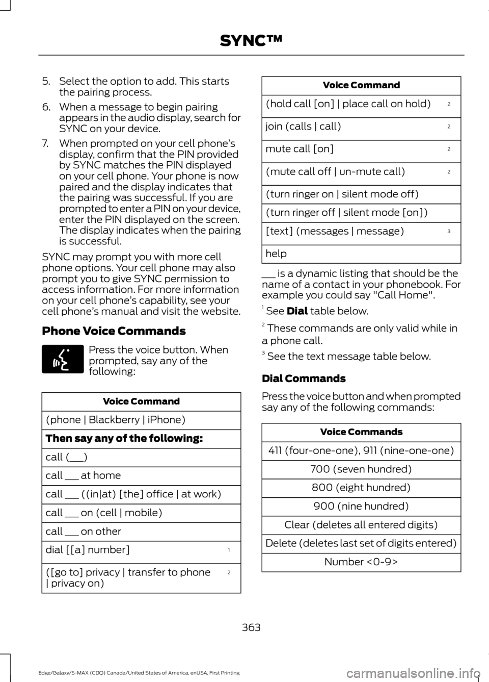 FORD EDGE 2016 2.G Owners Manual 5. Select the option to add. This starts
the pairing process.
6. When a message to begin pairing appears in the audio display, search for
SYNC on your device.
7. When prompted on your cell phone ’s
FORD EDGE 2016 2.G Owners Manual 5. Select the option to add. This starts
the pairing process.
6. When a message to begin pairing appears in the audio display, search for
SYNC on your device.
7. When prompted on your cell phone ’s