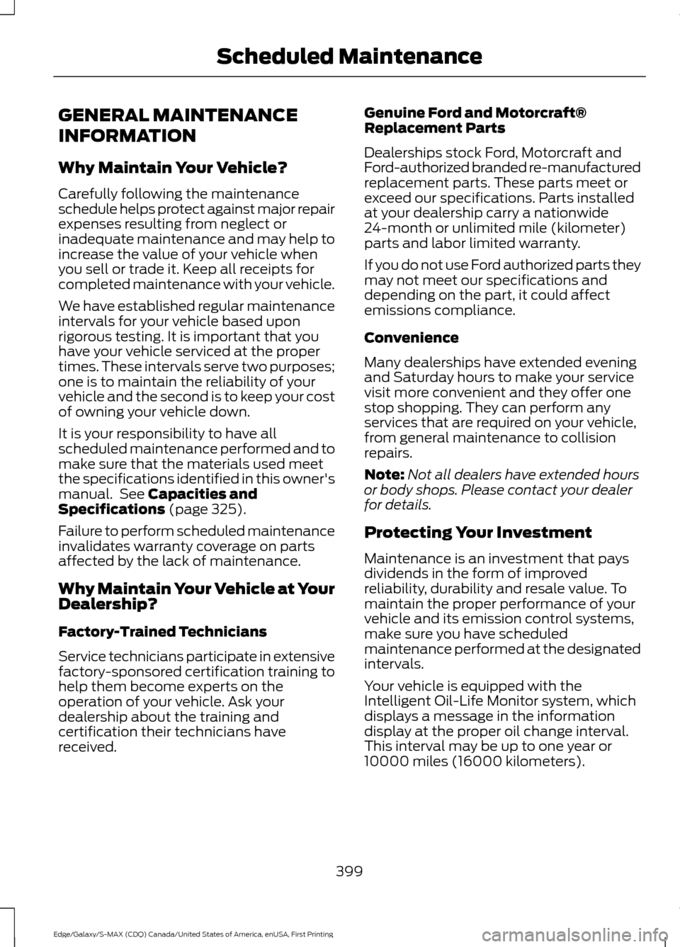 FORD EDGE 2016 2.G Owners Manual GENERAL MAINTENANCE
INFORMATION
Why Maintain Your Vehicle?
Carefully following the maintenance
schedule helps protect against major repair
expenses resulting from neglect or
inadequate maintenance and FORD EDGE 2016 2.G Owners Manual GENERAL MAINTENANCE
INFORMATION
Why Maintain Your Vehicle?
Carefully following the maintenance
schedule helps protect against major repair
expenses resulting from neglect or
inadequate maintenance and