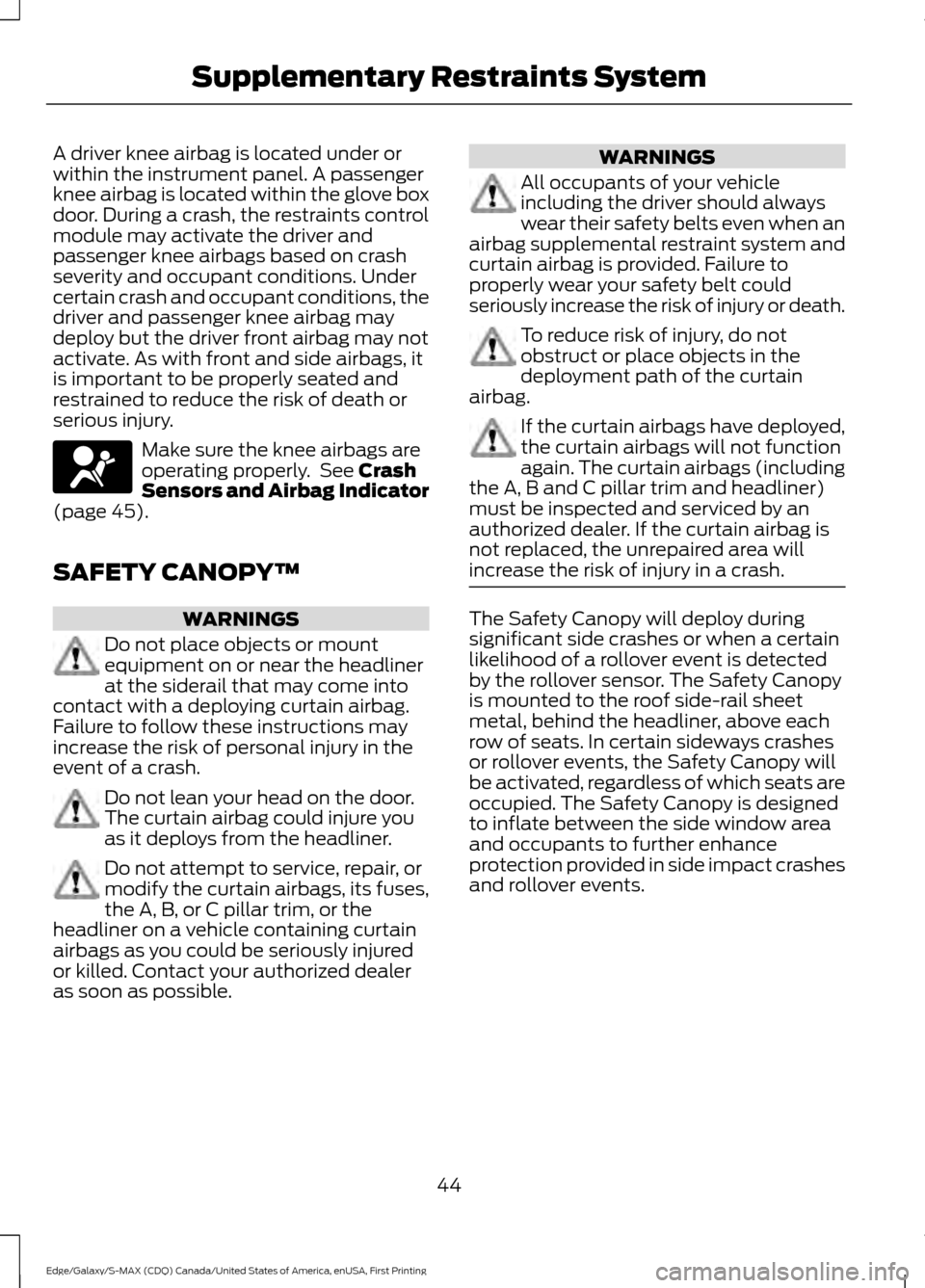 FORD EDGE 2016 2.G Owners Manual A driver knee airbag is located under or
within the instrument panel. A passenger
knee airbag is located within the glove box
door. During a crash, the restraints control
module may activate the drive FORD EDGE 2016 2.G Owners Manual A driver knee airbag is located under or
within the instrument panel. A passenger
knee airbag is located within the glove box
door. During a crash, the restraints control
module may activate the drive