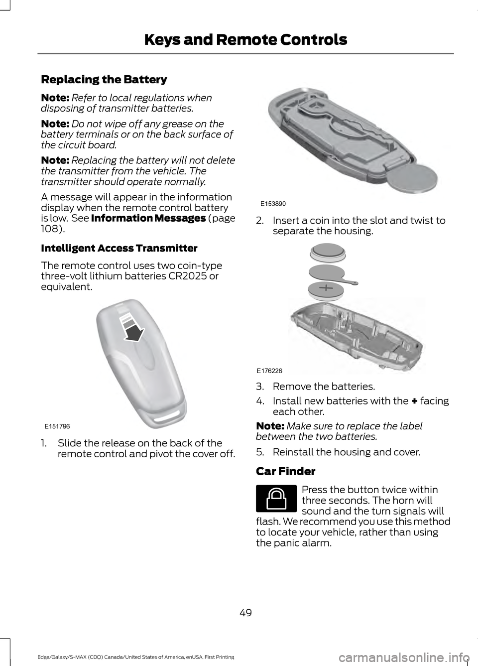 FORD EDGE 2016 2.G Owners Manual Replacing the Battery
Note:
Refer to local regulations when
disposing of transmitter batteries.
Note: Do not wipe off any grease on the
battery terminals or on the back surface of
the circuit board.
N FORD EDGE 2016 2.G Owners Manual Replacing the Battery
Note:
Refer to local regulations when
disposing of transmitter batteries.
Note: Do not wipe off any grease on the
battery terminals or on the back surface of
the circuit board.
N
