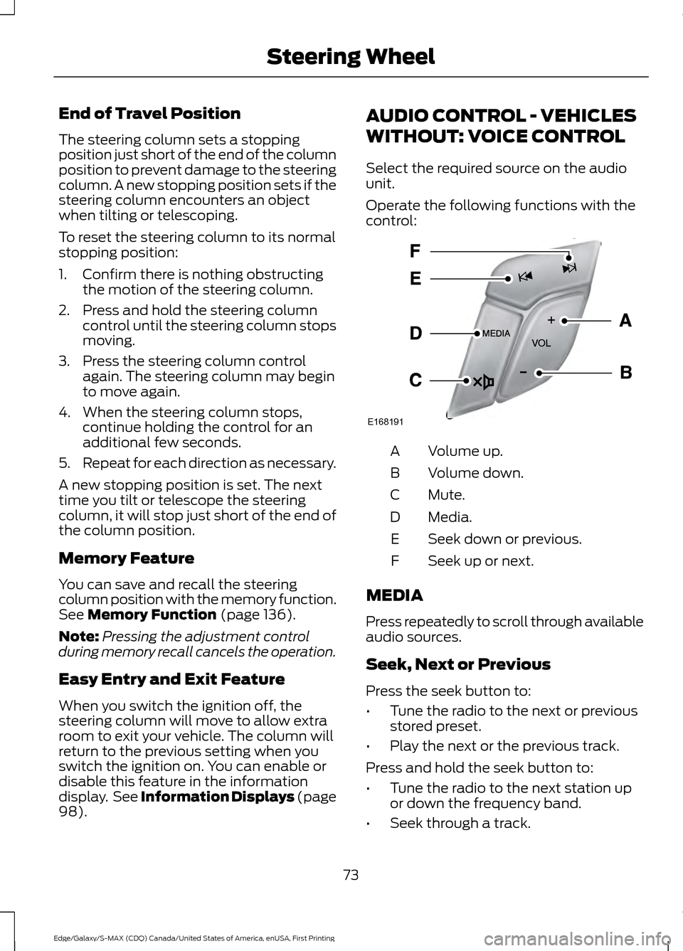 FORD EDGE 2016 2.G Owners Manual End of Travel Position
The steering column sets a stopping
position just short of the end of the column
position to prevent damage to the steering
column. A new stopping position sets if the
steering FORD EDGE 2016 2.G Owners Manual End of Travel Position
The steering column sets a stopping
position just short of the end of the column
position to prevent damage to the steering
column. A new stopping position sets if the
steering