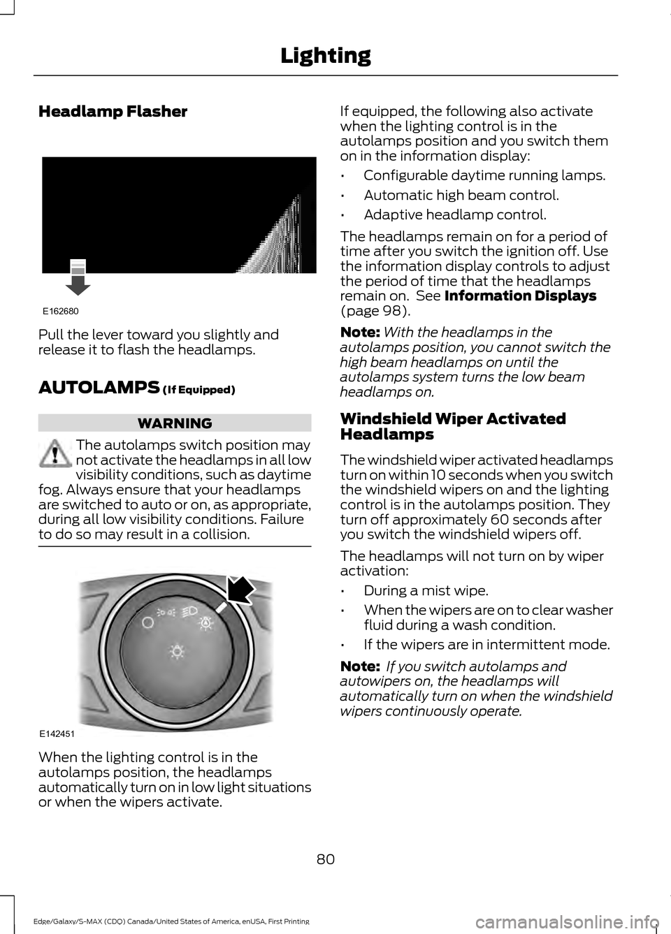 FORD EDGE 2016 2.G Owners Manual Headlamp Flasher
Pull the lever toward you slightly and
release it to flash the headlamps.
AUTOLAMPS (If Equipped)
WARNING
The autolamps switch position may
not activate the headlamps in all low
visib