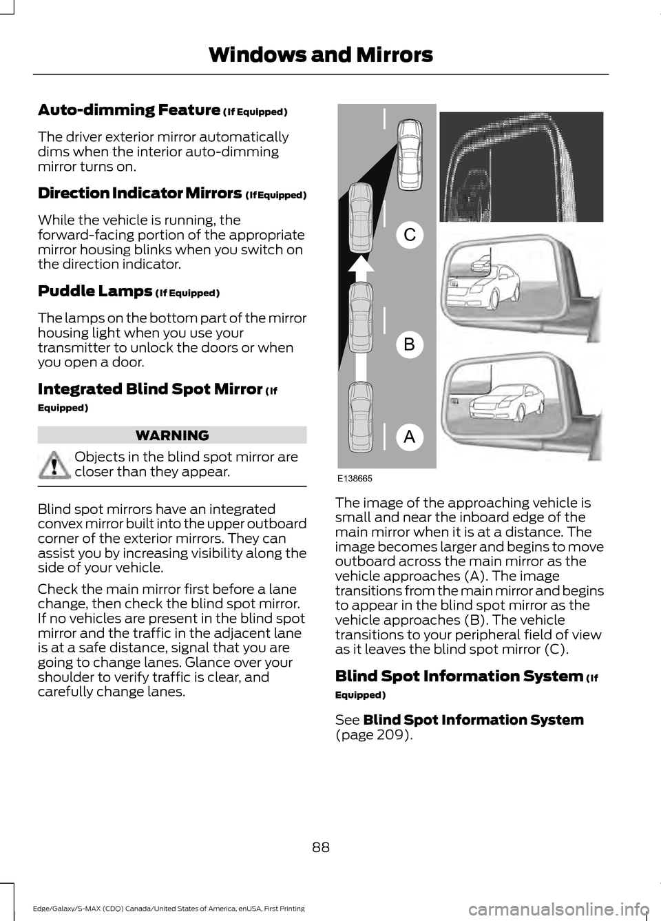 FORD EDGE 2016 2.G Owners Manual Auto-dimming Feature (If Equipped)
The driver exterior mirror automatically
dims when the interior auto-dimming
mirror turns on.
Direction Indicator Mirrors (If Equipped)
While the vehicle is running FORD EDGE 2016 2.G Owners Manual Auto-dimming Feature (If Equipped)
The driver exterior mirror automatically
dims when the interior auto-dimming
mirror turns on.
Direction Indicator Mirrors (If Equipped)
While the vehicle is running