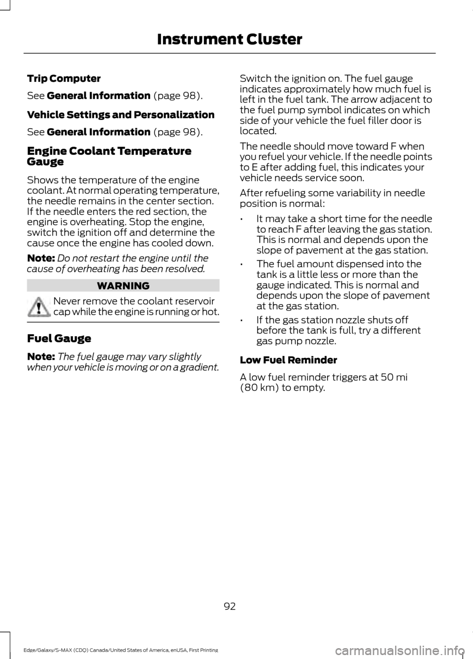FORD EDGE 2016 2.G Owners Manual Trip Computer
See General Information (page 98).
Vehicle Settings and Personalization
See
General Information (page 98).
Engine Coolant Temperature
Gauge
Shows the temperature of the engine
coolant. FORD EDGE 2016 2.G Owners Manual Trip Computer
See General Information (page 98).
Vehicle Settings and Personalization
See
General Information (page 98).
Engine Coolant Temperature
Gauge
Shows the temperature of the engine
coolant.