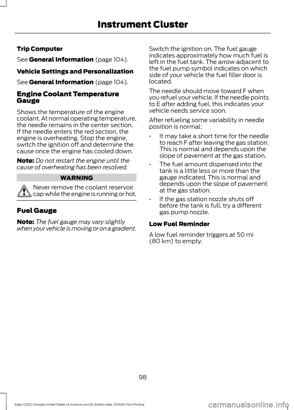 FORD EDGE 2017 2.G Owners Manual Trip Computer
See General Information (page 104).
Vehicle Settings and Personalization
See
General Information (page 104).
Engine Coolant Temperature
Gauge
Shows the temperature of the engine
coolant FORD EDGE 2017 2.G Owners Manual Trip Computer
See General Information (page 104).
Vehicle Settings and Personalization
See
General Information (page 104).
Engine Coolant Temperature
Gauge
Shows the temperature of the engine
coolant