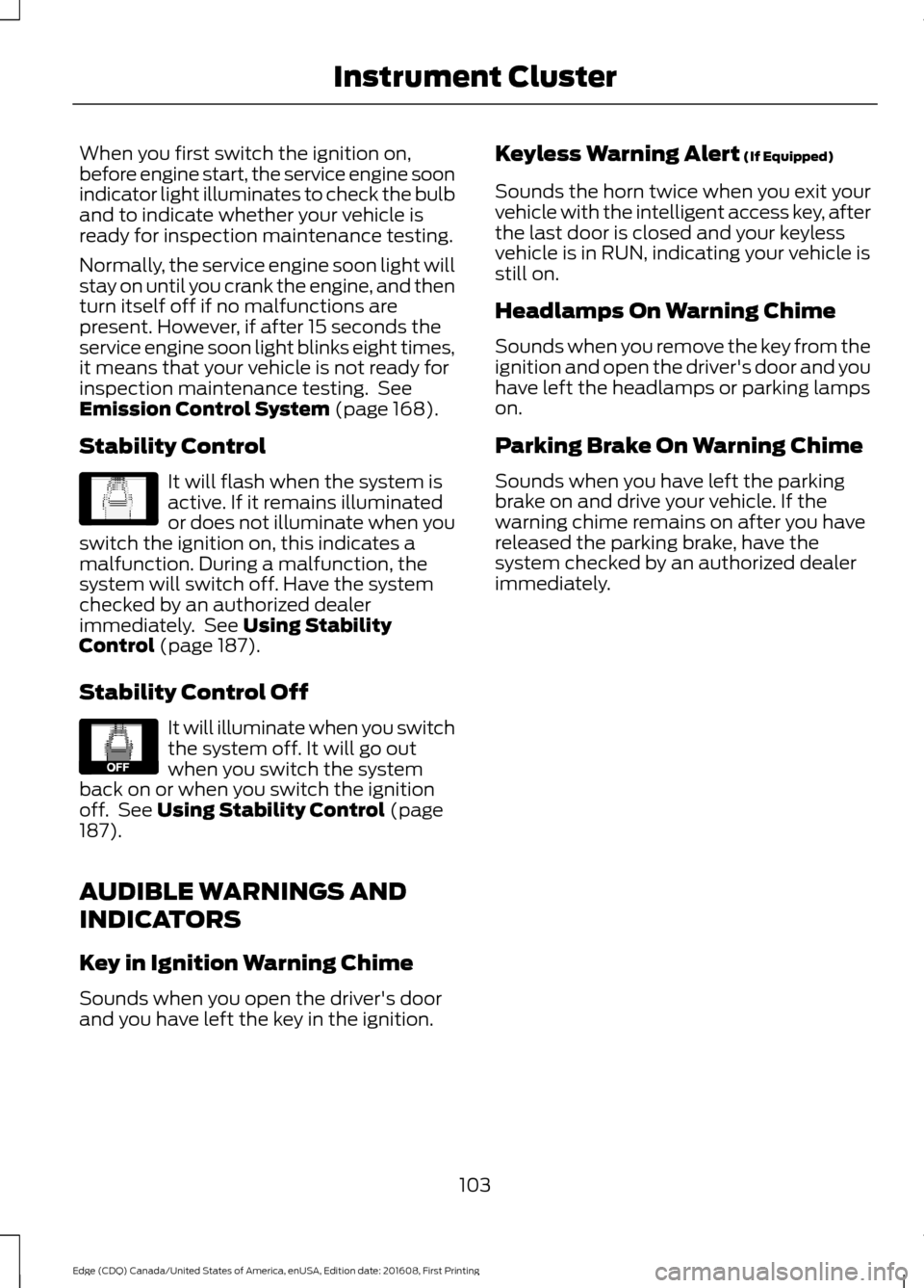 FORD EDGE 2017 2.G User Guide When you first switch the ignition on,
before engine start, the service engine soon
indicator light illuminates to check the bulb
and to indicate whether your vehicle is
ready for inspection maintenan FORD EDGE 2017 2.G User Guide When you first switch the ignition on,
before engine start, the service engine soon
indicator light illuminates to check the bulb
and to indicate whether your vehicle is
ready for inspection maintenan