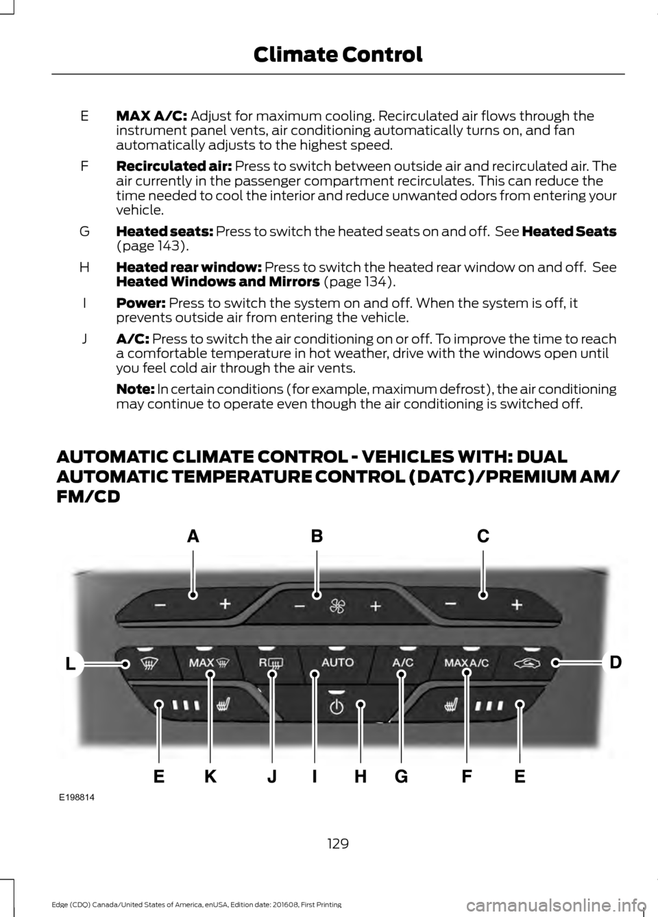FORD EDGE 2017 2.G Owners Manual MAX A/C: Adjust for maximum cooling. Recirculated air flows through the
instrument panel vents, air conditioning automatically turns on, and fan
automatically adjusts to the highest speed.
E
Recircula