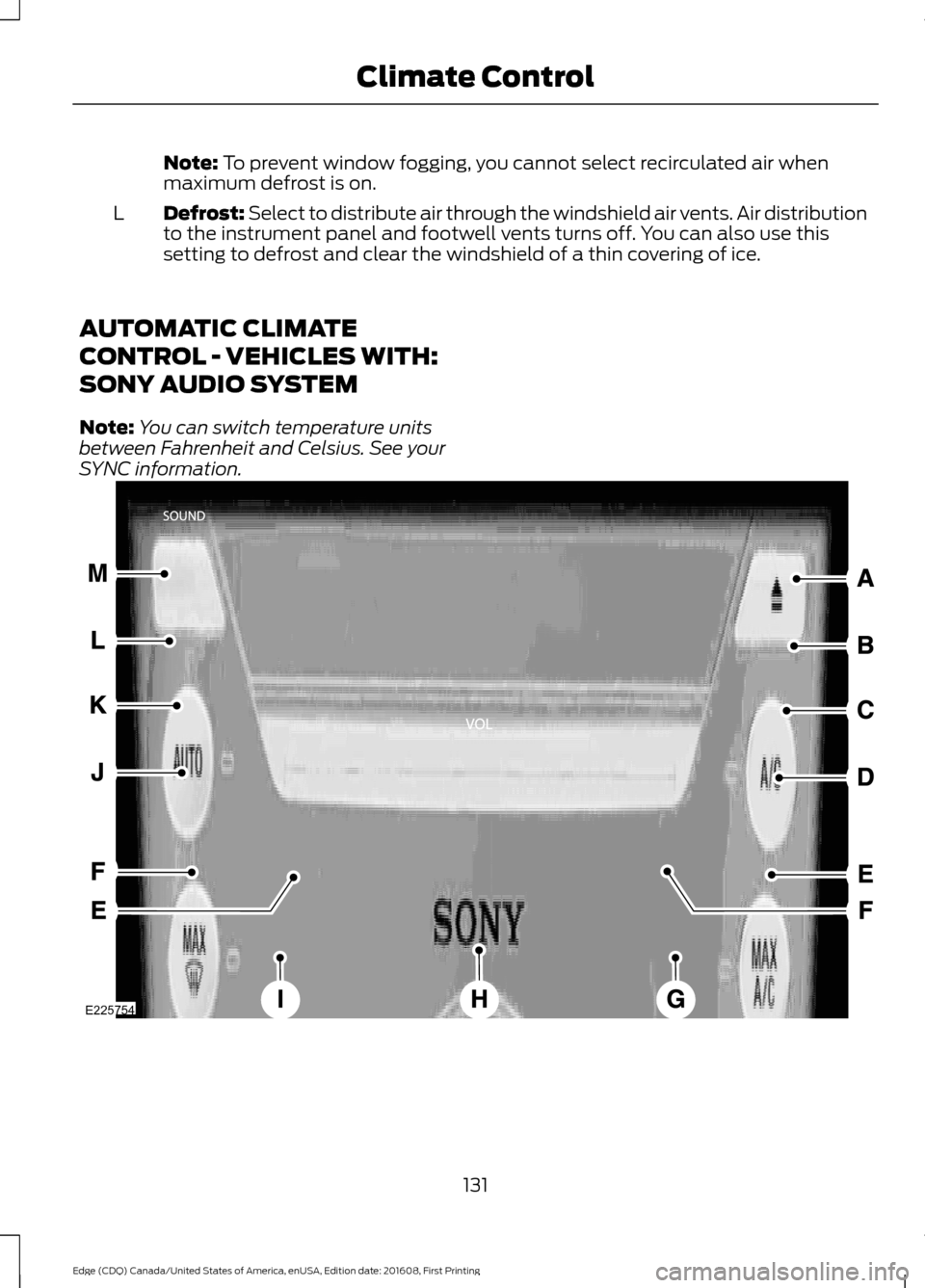FORD EDGE 2017 2.G Owners Manual Note: To prevent window fogging, you cannot select recirculated air when
maximum defrost is on.
Defrost: Select to distribute air through the windshield air vents. Air distribution
to the instrument p