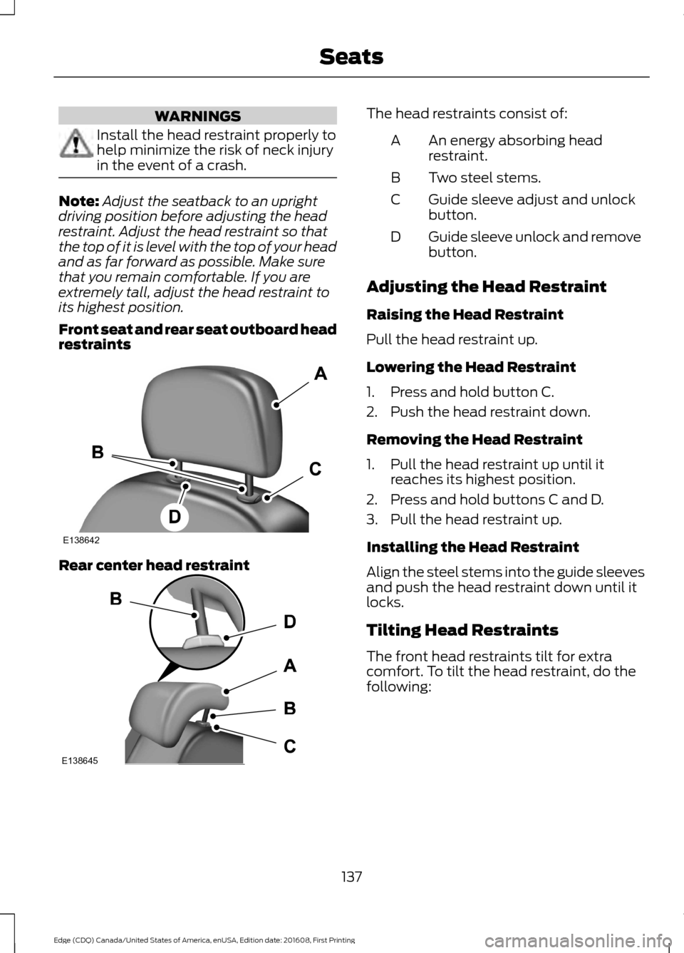 FORD EDGE 2017 2.G Owners Manual WARNINGS
Install the head restraint properly to
help minimize the risk of neck injury
in the event of a crash.
Note:
Adjust the seatback to an upright
driving position before adjusting the head
restra