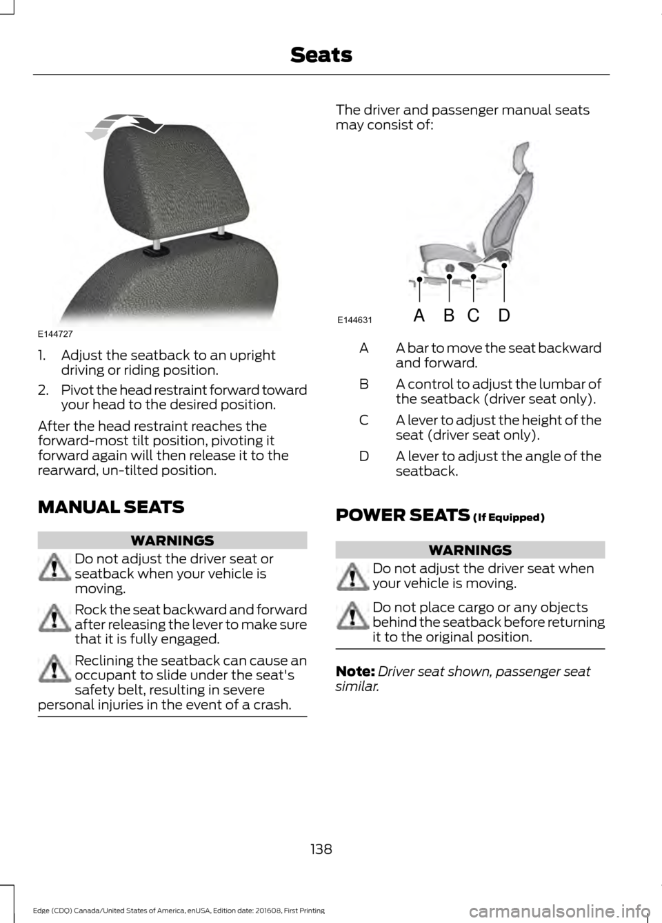 FORD EDGE 2017 2.G Owners Manual 1. Adjust the seatback to an upright
driving or riding position.
2. Pivot the head restraint forward toward
your head to the desired position.
After the head restraint reaches the
forward-most tilt po