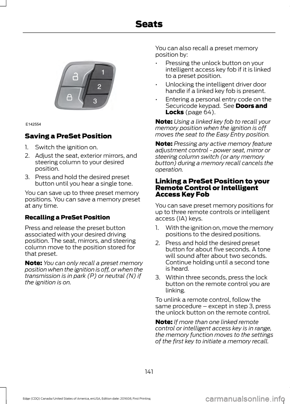 FORD EDGE 2017 2.G Owners Manual Saving a PreSet Position
1. Switch the ignition on.
2. Adjust the seat, exterior mirrors, and
steering column to your desired
position.
3. Press and hold the desired preset button until you hear a sin