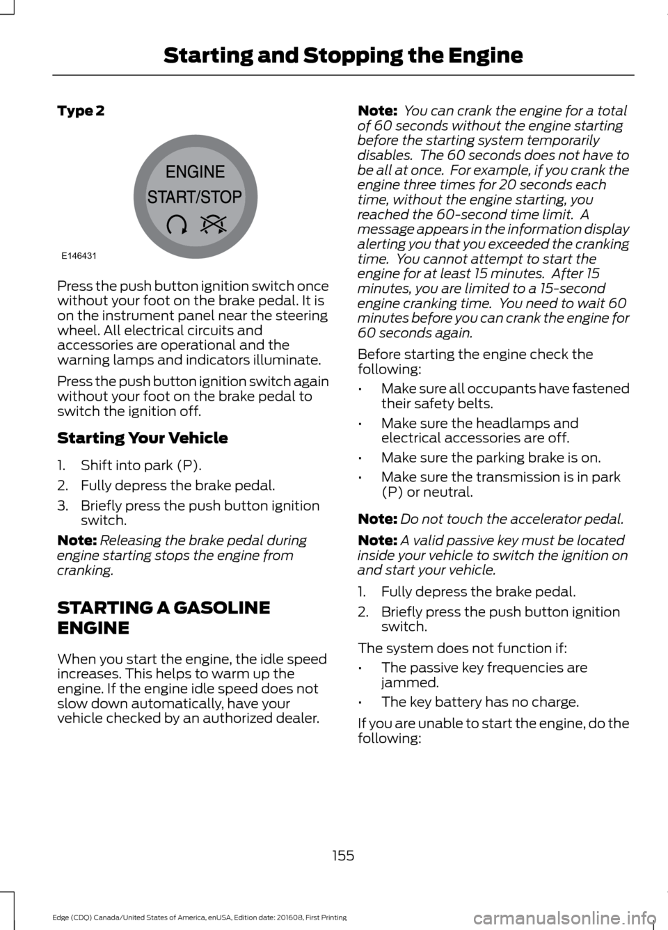 FORD EDGE 2017 2.G User Guide Type 2
Press the push button ignition switch once
without your foot on the brake pedal. It is
on the instrument panel near the steering
wheel. All electrical circuits and
accessories are operational a FORD EDGE 2017 2.G User Guide Type 2
Press the push button ignition switch once
without your foot on the brake pedal. It is
on the instrument panel near the steering
wheel. All electrical circuits and
accessories are operational a