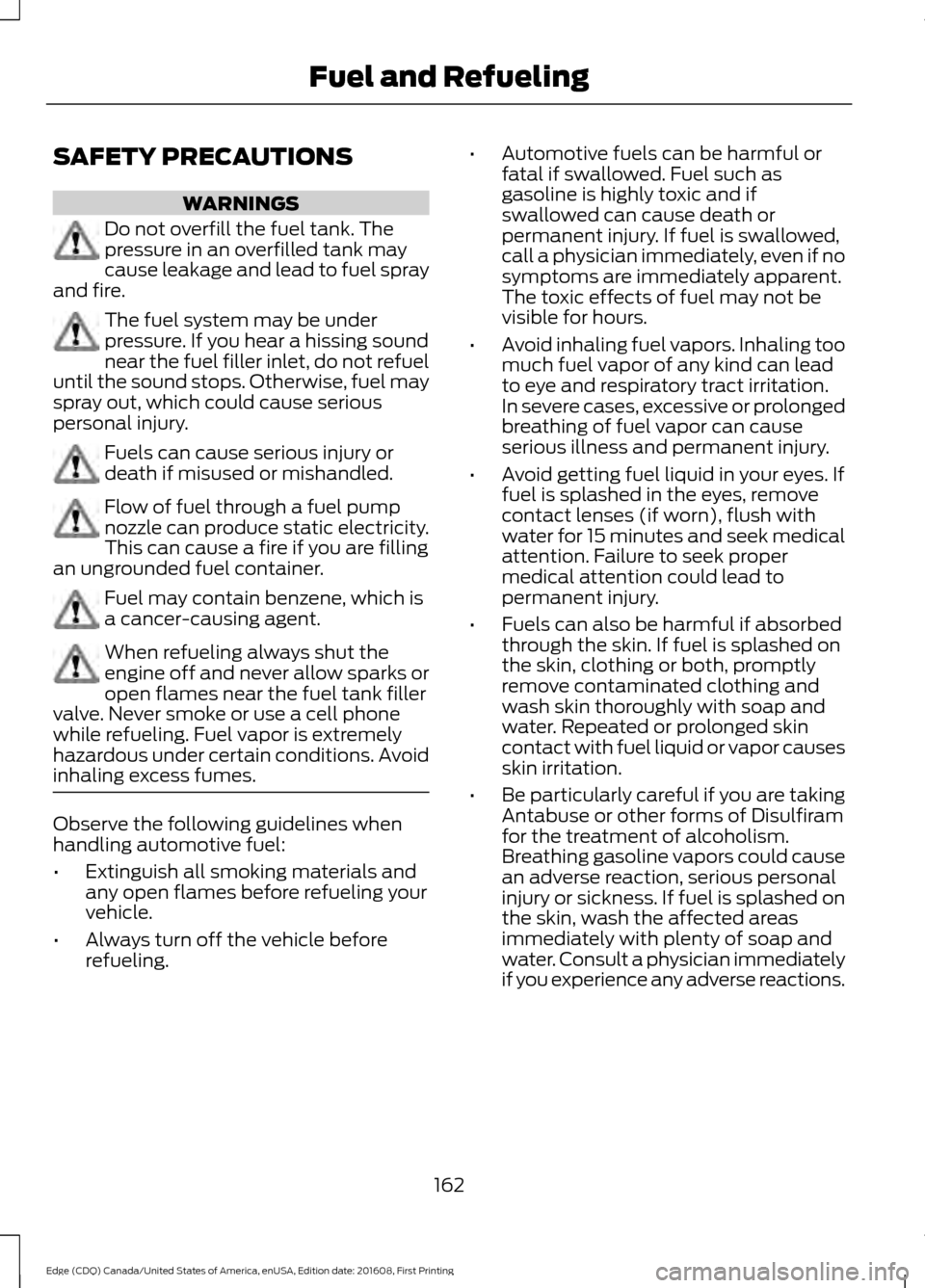 FORD EDGE 2017 2.G Owners Manual SAFETY PRECAUTIONS
WARNINGS
Do not overfill the fuel tank. The
pressure in an overfilled tank may
cause leakage and lead to fuel spray
and fire. The fuel system may be under
pressure. If you hear a hi