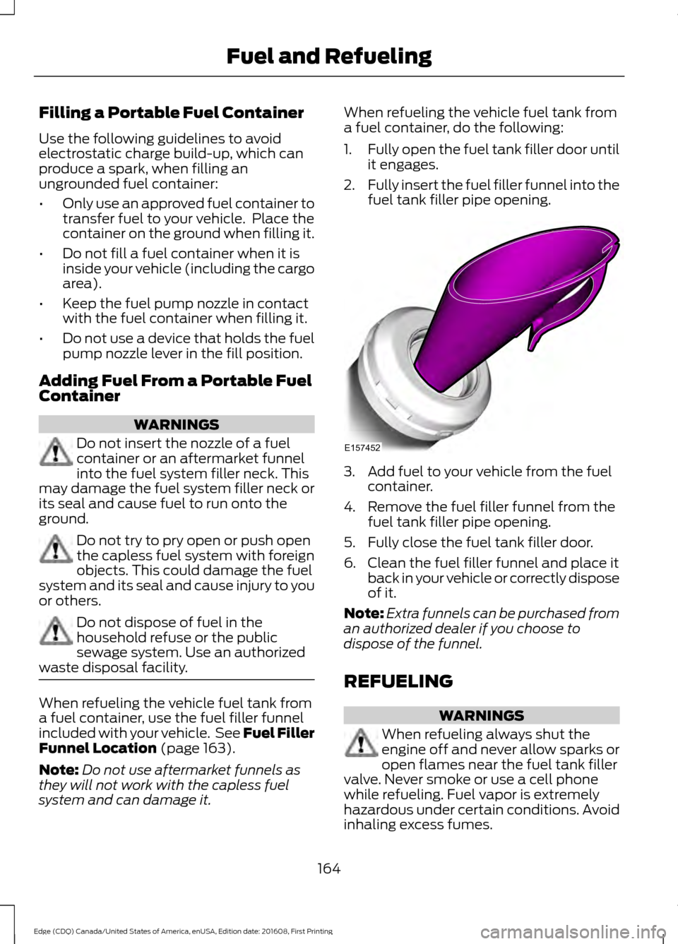 FORD EDGE 2017 2.G Service Manual Filling a Portable Fuel Container
Use the following guidelines to avoid
electrostatic charge build-up, which can
produce a spark, when filling an
ungrounded fuel container:
•
Only use an approved fu FORD EDGE 2017 2.G Service Manual Filling a Portable Fuel Container
Use the following guidelines to avoid
electrostatic charge build-up, which can
produce a spark, when filling an
ungrounded fuel container:
•
Only use an approved fu