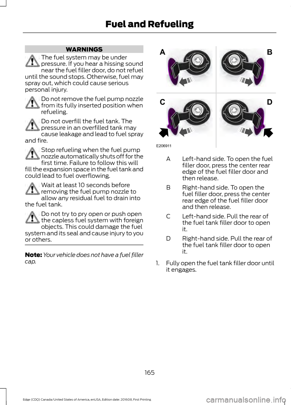 FORD EDGE 2017 2.G Owners Manual WARNINGS
The fuel system may be under
pressure. If you hear a hissing sound
near the fuel filler door, do not refuel
until the sound stops. Otherwise, fuel may
spray out, which could cause serious
per