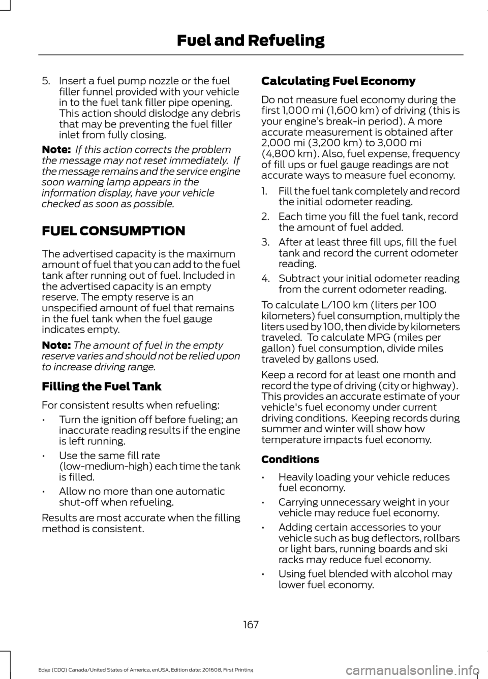 FORD EDGE 2017 2.G Service Manual 5. Insert a fuel pump nozzle or the fuel
filler funnel provided with your vehicle
in to the fuel tank filler pipe opening.
This action should dislodge any debris
that may be preventing the fuel filler FORD EDGE 2017 2.G Service Manual 5. Insert a fuel pump nozzle or the fuel
filler funnel provided with your vehicle
in to the fuel tank filler pipe opening.
This action should dislodge any debris
that may be preventing the fuel filler