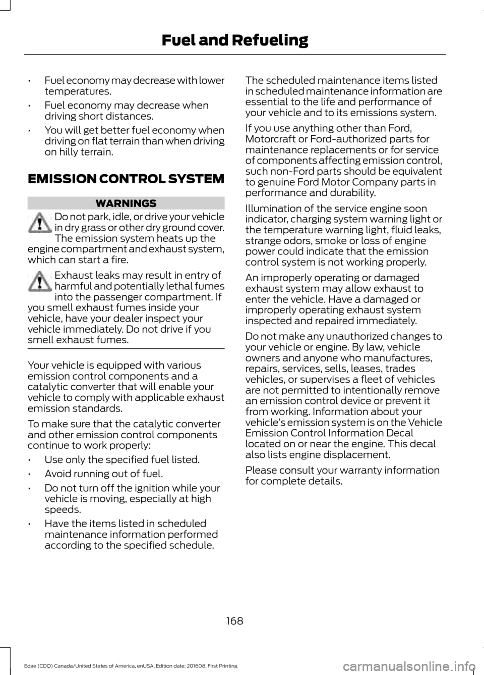 FORD EDGE 2017 2.G Service Manual •
Fuel economy may decrease with lower
temperatures.
• Fuel economy may decrease when
driving short distances.
• You will get better fuel economy when
driving on flat terrain than when driving
o FORD EDGE 2017 2.G Service Manual •
Fuel economy may decrease with lower
temperatures.
• Fuel economy may decrease when
driving short distances.
• You will get better fuel economy when
driving on flat terrain than when driving
o