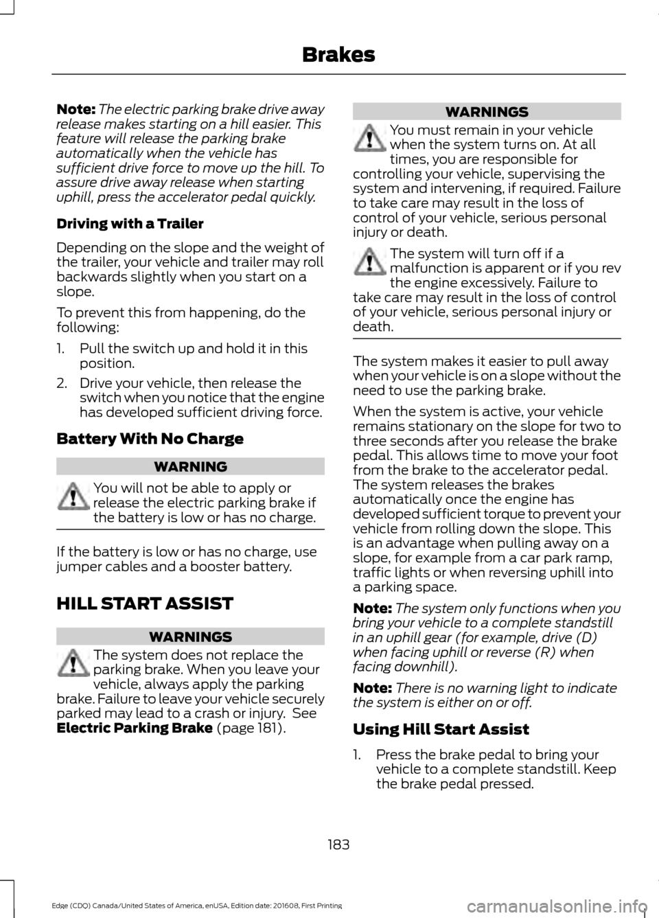 FORD EDGE 2017 2.G Owners Manual Note:
The electric parking brake drive away
release makes starting on a hill easier. This
feature will release the parking brake
automatically when the vehicle has
sufficient drive force to move up th FORD EDGE 2017 2.G Owners Manual Note:
The electric parking brake drive away
release makes starting on a hill easier. This
feature will release the parking brake
automatically when the vehicle has
sufficient drive force to move up th