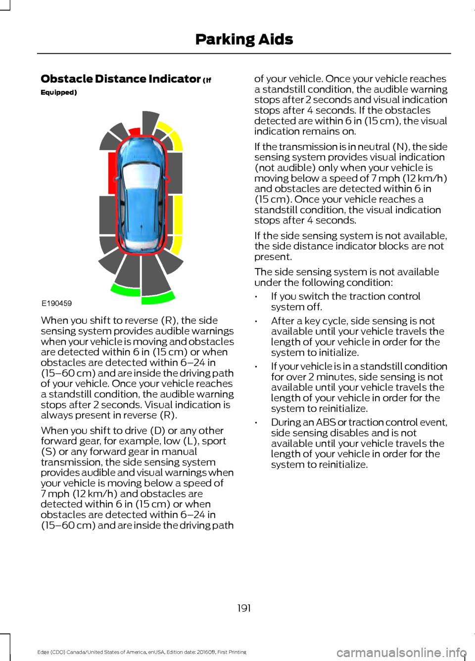 FORD EDGE 2017 2.G Service Manual Obstacle Distance Indicator (If
Equipped) When you shift to reverse (R), the side
sensing system provides audible warnings
when your vehicle is moving and obstacles
are detected within
6 in (15 cm) o FORD EDGE 2017 2.G Service Manual Obstacle Distance Indicator (If
Equipped) When you shift to reverse (R), the side
sensing system provides audible warnings
when your vehicle is moving and obstacles
are detected within
6 in (15 cm) o