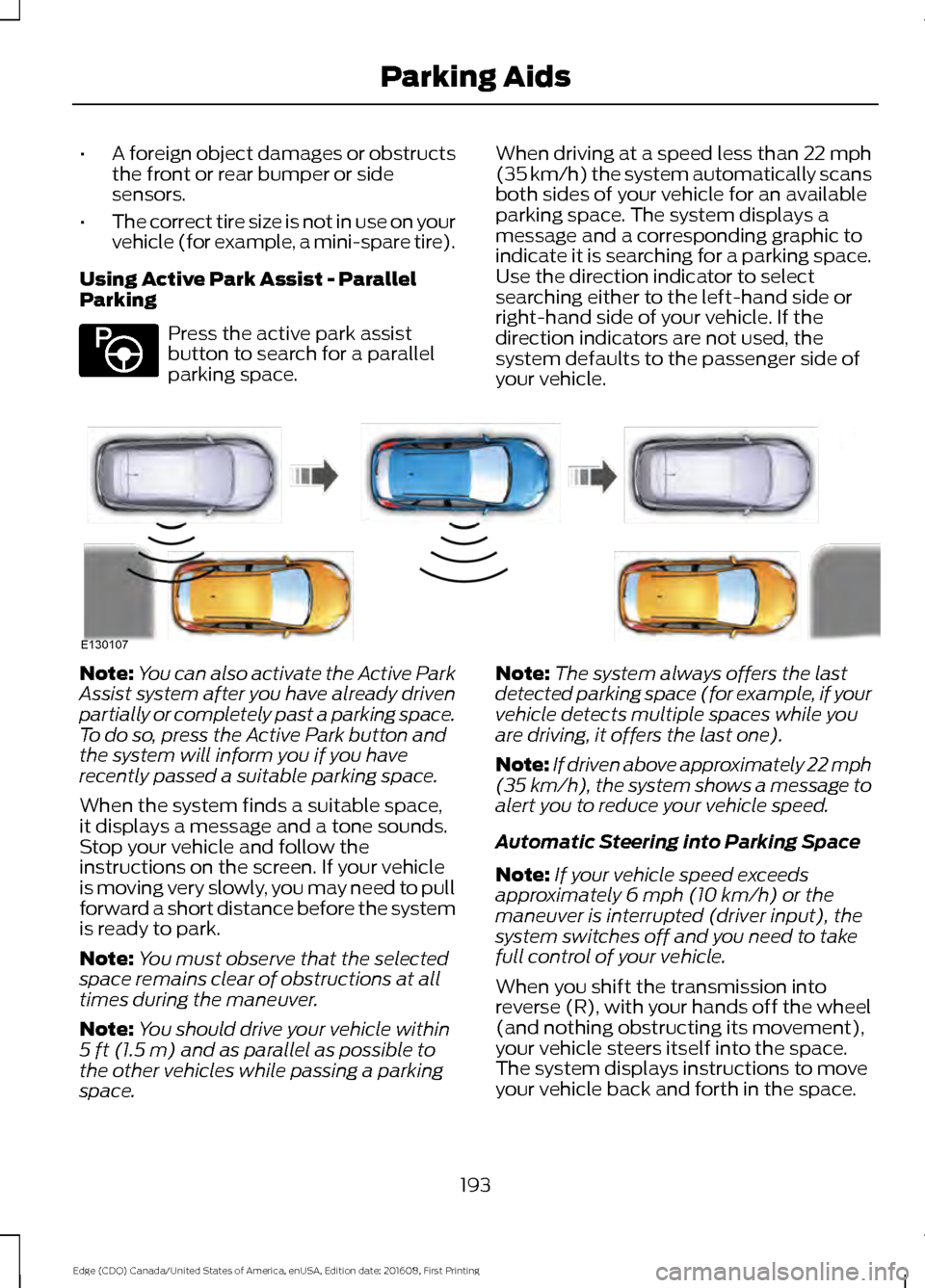 FORD EDGE 2017 2.G Owners Manual •
A foreign object damages or obstructs
the front or rear bumper or side
sensors.
• The correct tire size is not in use on your
vehicle (for example, a mini-spare tire).
Using Active Park Assist - FORD EDGE 2017 2.G Owners Manual •
A foreign object damages or obstructs
the front or rear bumper or side
sensors.
• The correct tire size is not in use on your
vehicle (for example, a mini-spare tire).
Using Active Park Assist -
