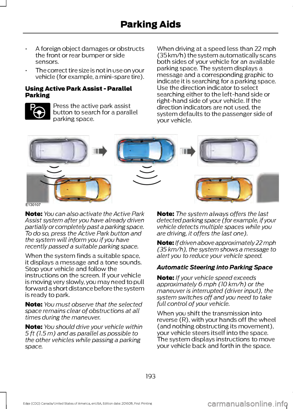 FORD EDGE 2017 2.G Owners Manual •
A foreign object damages or obstructs
the front or rear bumper or side
sensors.
• The correct tire size is not in use on your
vehicle (for example, a mini-spare tire).
Using Active Park Assist -