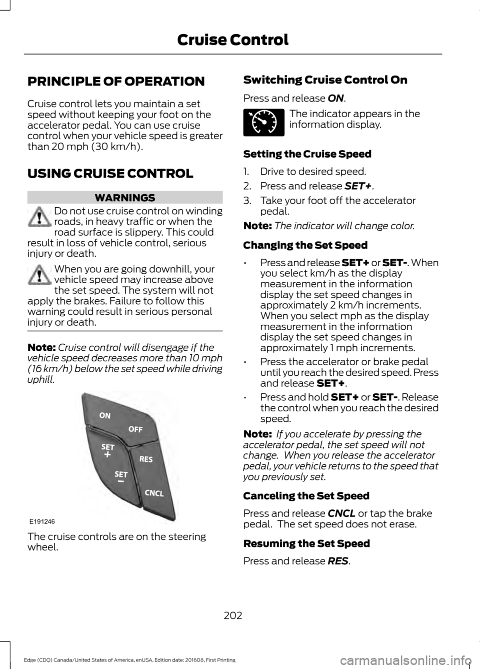 FORD EDGE 2017 2.G Owners Manual PRINCIPLE OF OPERATION
Cruise control lets you maintain a set
speed without keeping your foot on the
accelerator pedal. You can use cruise
control when your vehicle speed is greater
than 20 mph (30 km FORD EDGE 2017 2.G Owners Manual PRINCIPLE OF OPERATION
Cruise control lets you maintain a set
speed without keeping your foot on the
accelerator pedal. You can use cruise
control when your vehicle speed is greater
than 20 mph (30 km