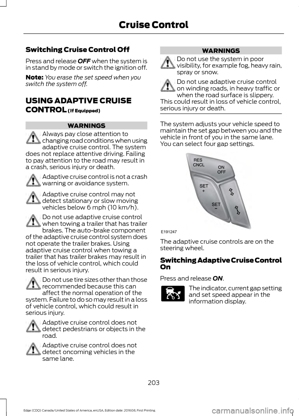 FORD EDGE 2017 2.G Owners Manual Switching Cruise Control Off
Press and release OFF when the system is
in stand by mode or switch the ignition off.
Note: You erase the set speed when you
switch the system off.
USING ADAPTIVE CRUISE
C