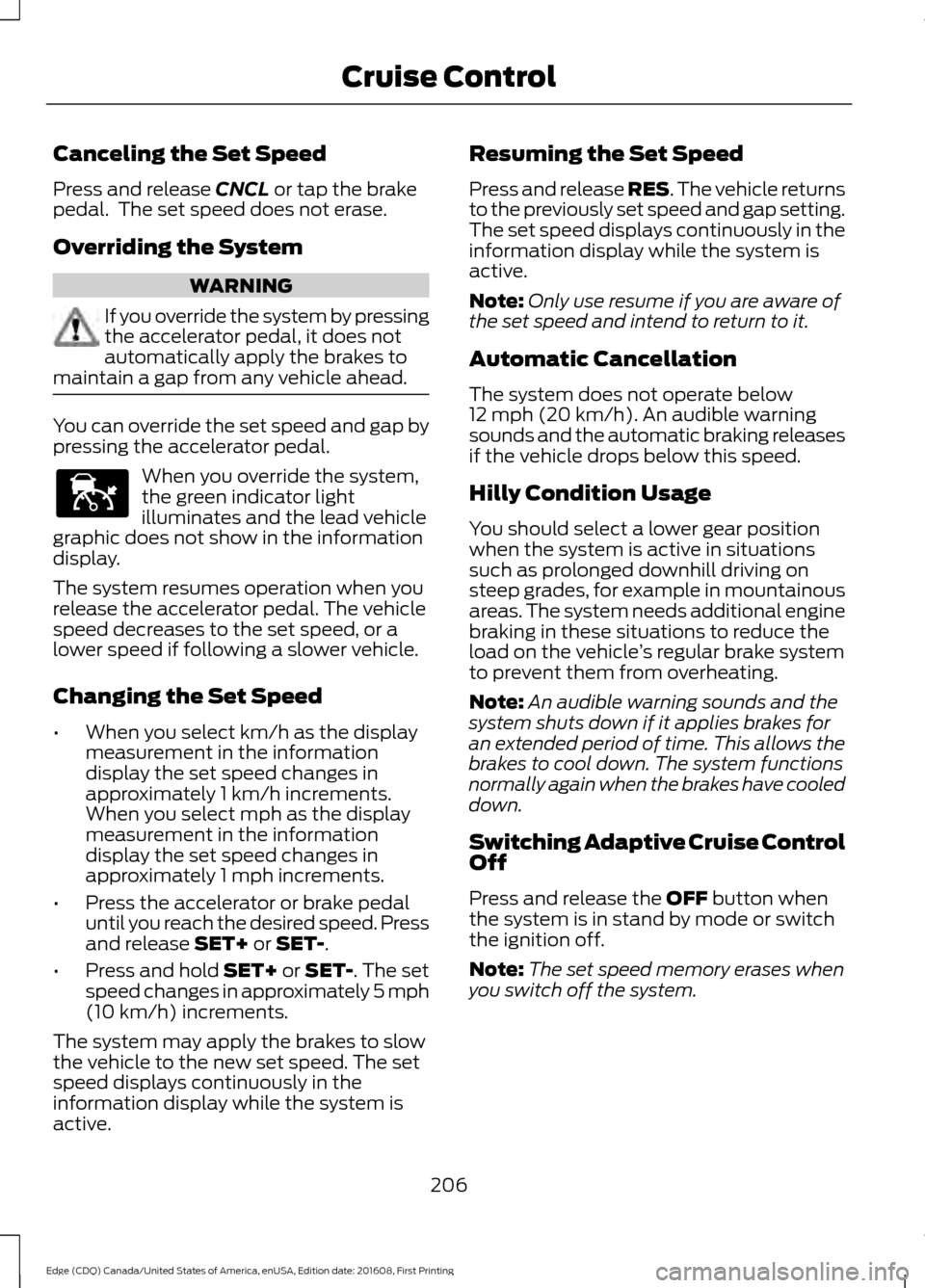 FORD EDGE 2017 2.G Manual Online Canceling the Set Speed
Press and release CNCL or tap the brake
pedal. The set speed does not erase.
Overriding the System WARNING
If you override the system by pressing
the accelerator pedal, it doe FORD EDGE 2017 2.G Manual Online Canceling the Set Speed
Press and release CNCL or tap the brake
pedal. The set speed does not erase.
Overriding the System WARNING
If you override the system by pressing
the accelerator pedal, it doe